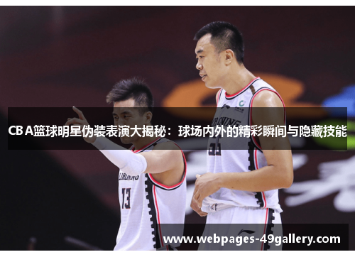 CBA篮球明星伪装表演大揭秘:球场内外的精彩瞬间与隐藏技能