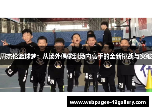 周杰伦篮球梦:从场外偶像到场内高手的全新挑战与突破