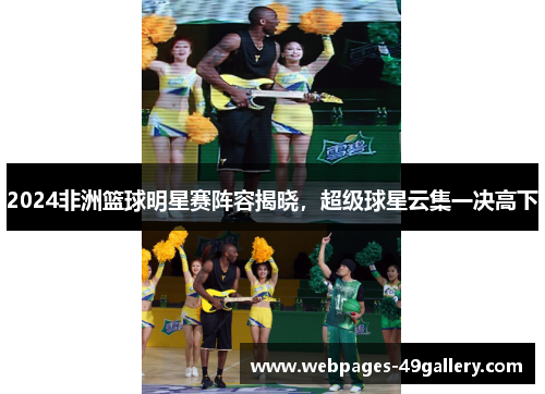 2024非洲篮球明星赛阵容揭晓,超级球星云集一决高下
