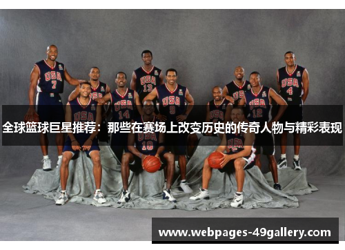 全球篮球巨星推荐:那些在赛场上改变历史的传奇人物与精彩表现