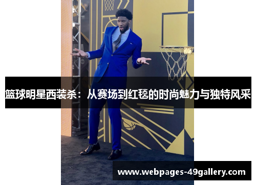 篮球明星西装杀:从赛场到红毯的时尚魅力与独特风采