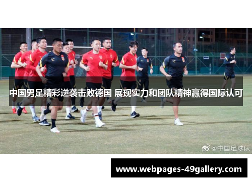 中国男足精彩逆袭击败德国 展现实力和团队精神赢得国际认可