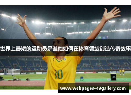 世界上最矮的运动员是谁他如何在体育领域创造传奇故事
